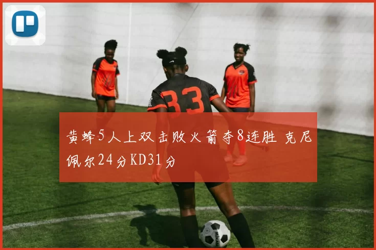 黄蜂5人上双击败火箭夺8连胜 克尼佩尔24分KD31分